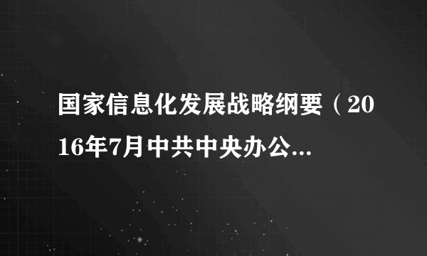 国家信息化发展战略纲要(2016年7月中共中央办公厅、国务院办公厅发布的文件)