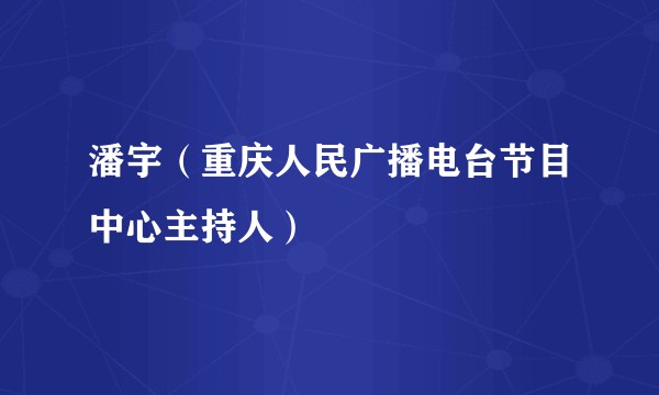 潘宇(重庆人民广播电台节目中心主持人)