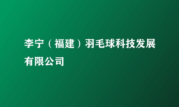 李宁（福建）羽毛球科技发展有限公司