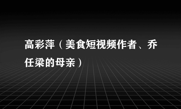 高彩萍（美食短视频作者、乔任梁的母亲）