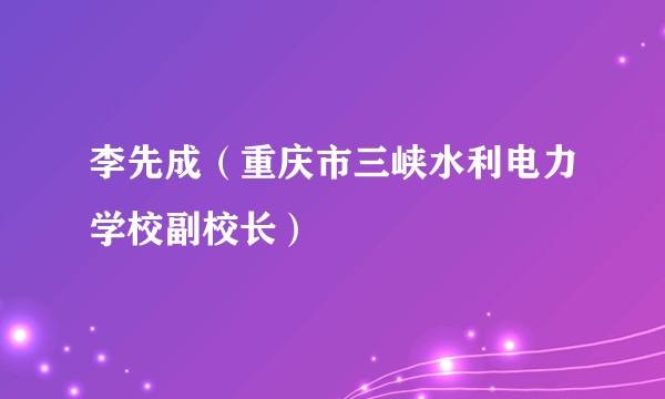 李先成(重庆市三峡水利电力学校副校长)