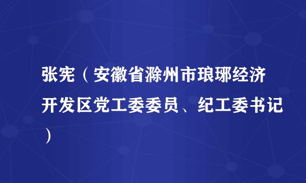 张宪（安徽省滁州市琅琊经济开发区党工委委员、纪工委书记）