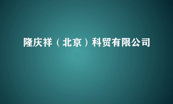 隆庆祥（北京）科贸有限公司