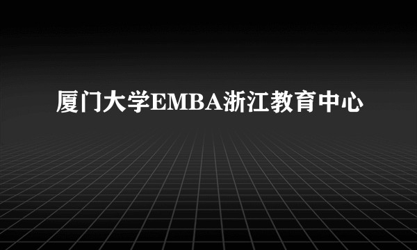 厦门大学EMBA浙江教育中心
