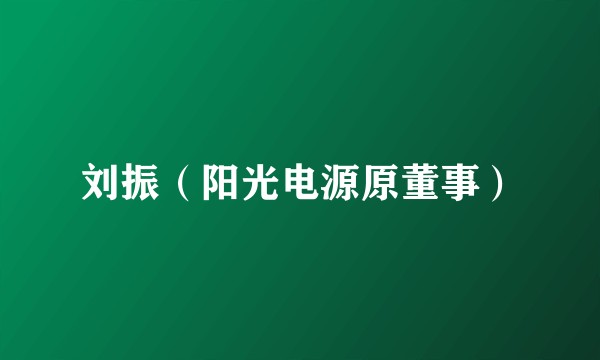 刘振（阳光电源原董事）