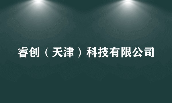 睿创（天津）科技有限公司
