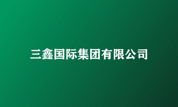 三鑫国际集团有限公司