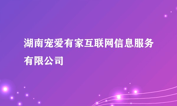 湖南宠爱有家互联网信息服务有限公司