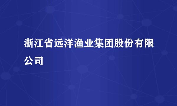 浙江省远洋渔业集团股份有限公司