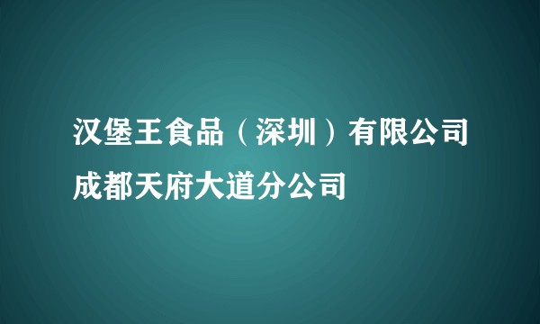 汉堡王食品（深圳）有限公司成都天府大道分公司