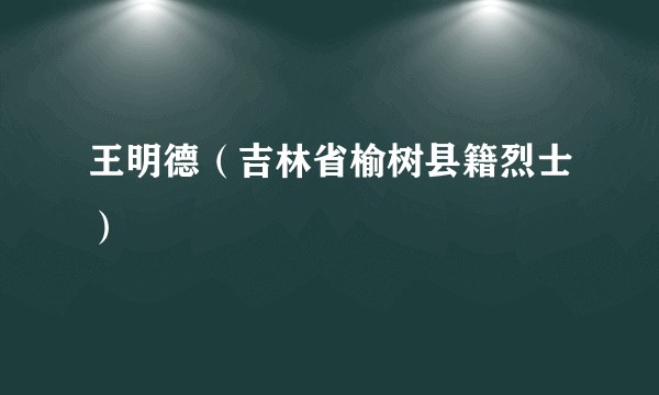 王明德(吉林省榆树县籍烈士)