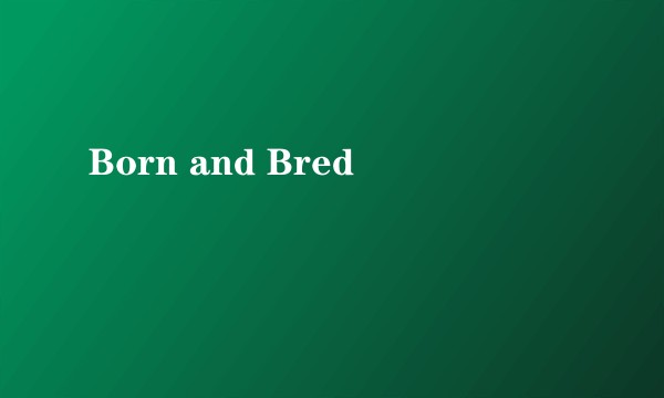 Born and Bred