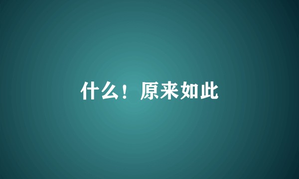 什么！原来如此