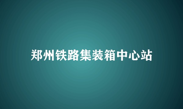 郑州铁路集装箱中心站