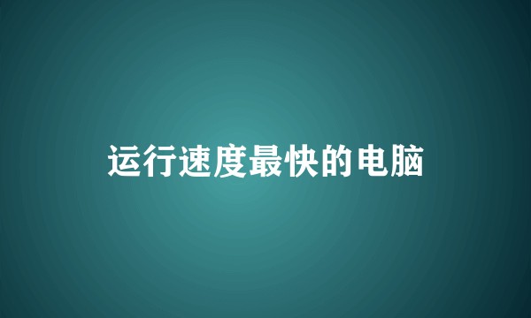 运行速度最快的电脑