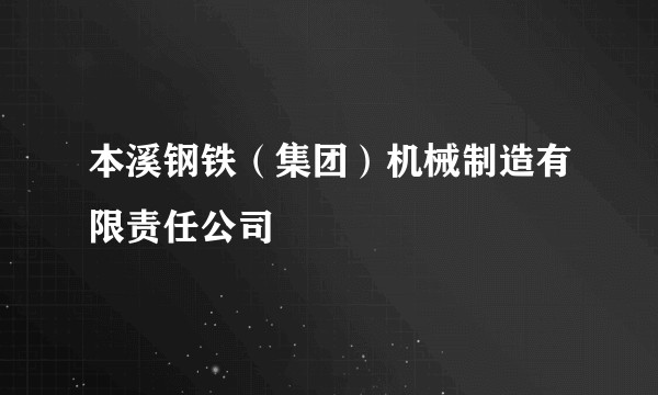 本溪钢铁(集团)机械制造有限责任公司