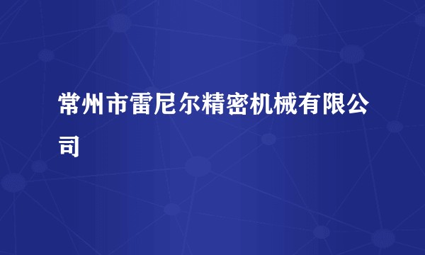 常州市雷尼尔精密机械有限公司