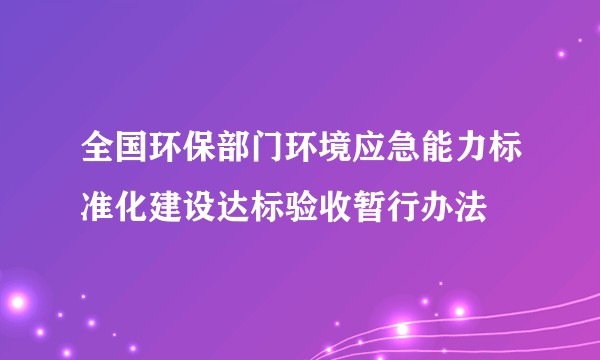 全国环保部门环境应急能力标准化建设达标验收暂行办法
