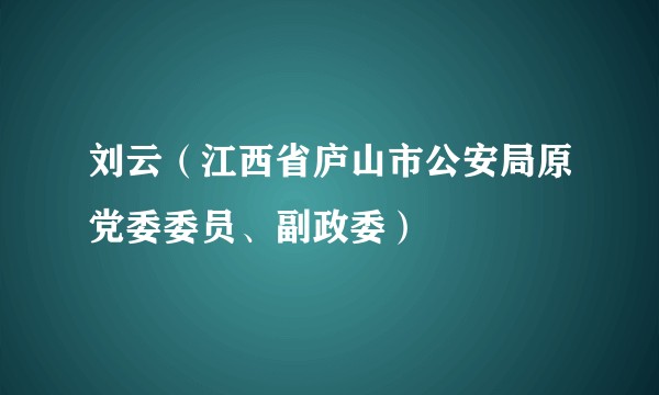 刘云(江西省庐山市公安局原党委委员、副政委)
