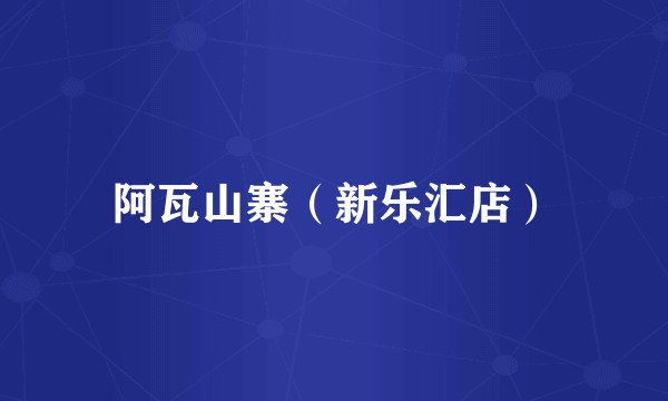 阿瓦山寨（新乐汇店）