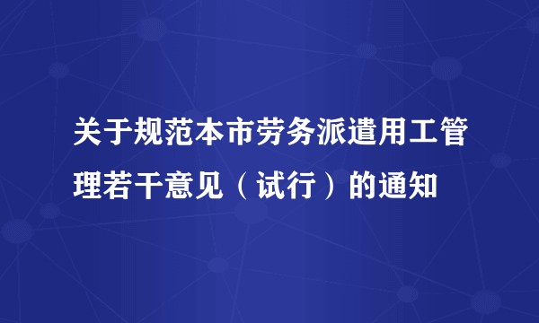 关于规范本市劳务派遣用工管理若干意见（试行）的通知