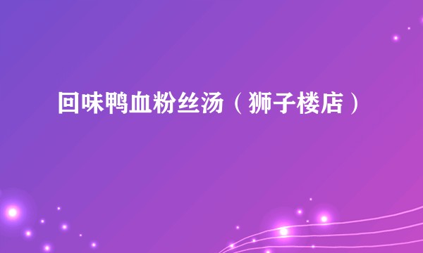 回味鸭血粉丝汤（狮子楼店）