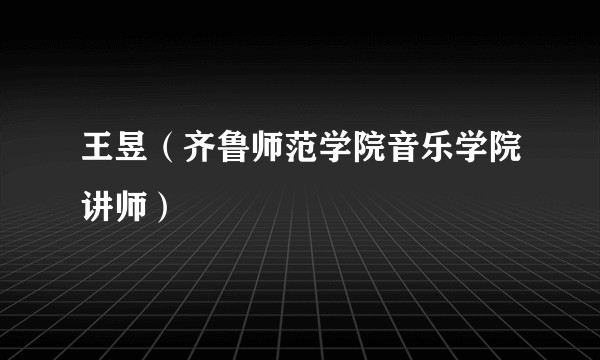 王昱（齐鲁师范学院音乐学院讲师）