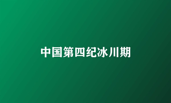 中国第四纪冰川期