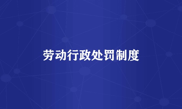 劳动行政处罚制度