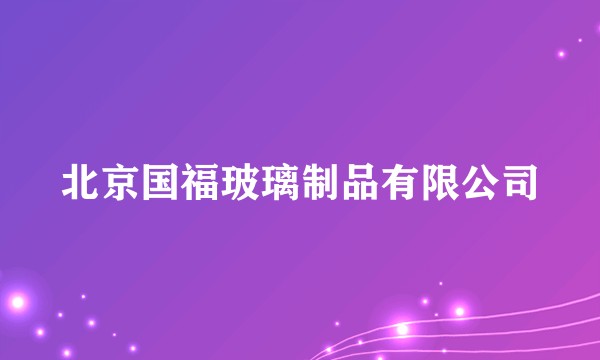 北京国福玻璃制品有限公司