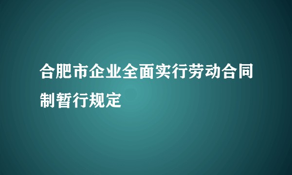 合肥市企业全面实行劳动合同制暂行规定