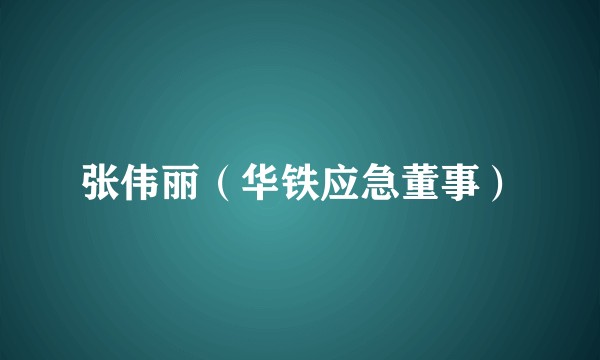 张伟丽（华铁应急董事）