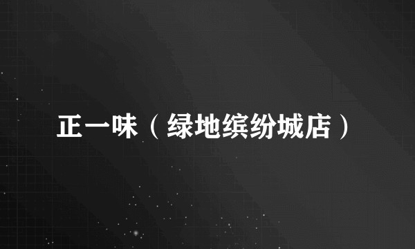 正一味（绿地缤纷城店）