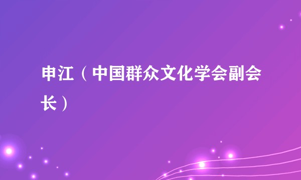 申江(中国群众文化学会副会长)