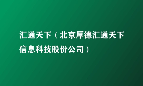 汇通天下（北京厚德汇通天下信息科技股份公司）