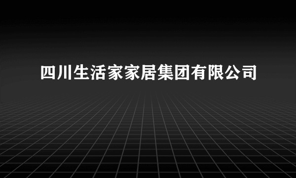 四川生活家家居集团有限公司