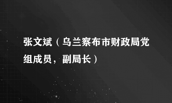 张文斌(乌兰察布市财政局党组成员,副局长)