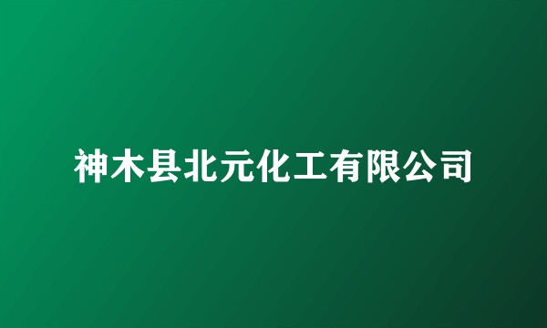 神木县北元化工有限公司