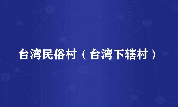 台湾民俗村（台湾下辖村）
