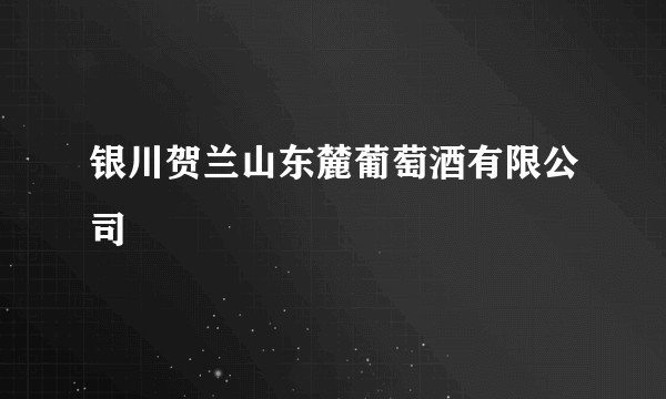 银川贺兰山东麓葡萄酒有限公司