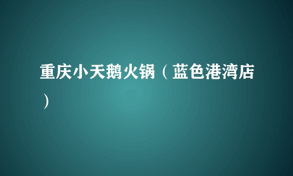 重庆小天鹅火锅（蓝色港湾店）