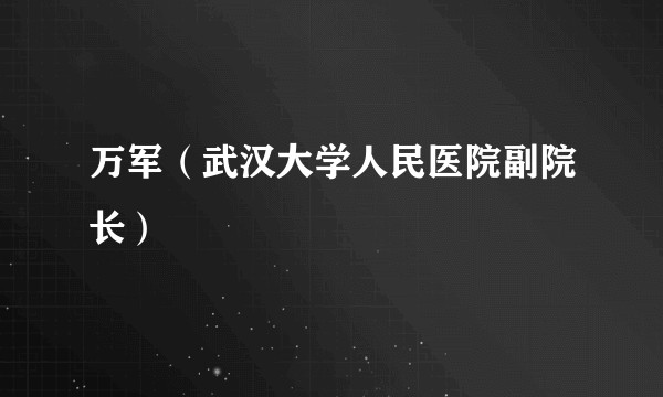 万军（武汉大学人民医院副院长）