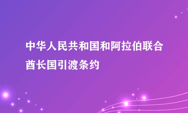 中华人民共和国和阿拉伯联合酋长国引渡条约