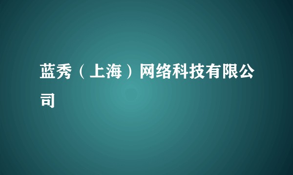 蓝秀(上海)网络科技有限公司