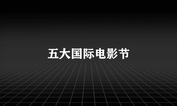 五大国际电影节
