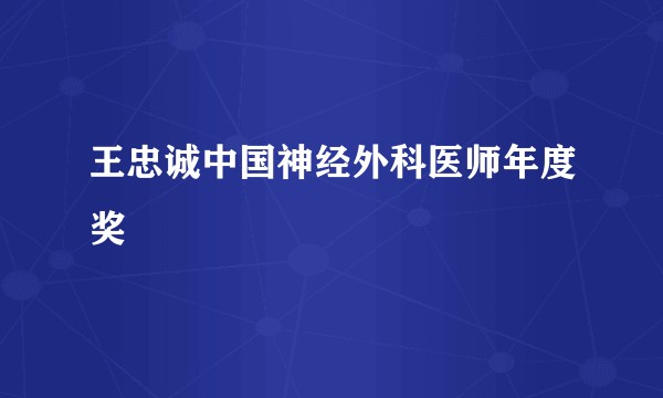 王忠诚中国神经外科医师年度奖