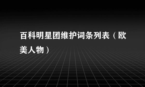 百科明星团维护词条列表（欧美人物）
