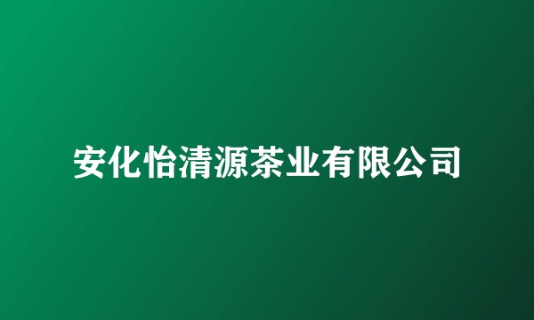 安化怡清源茶业有限公司