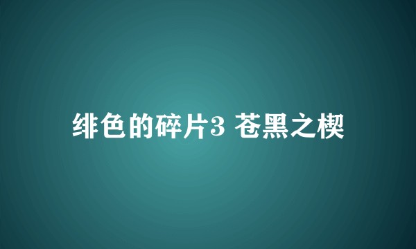 绯色的碎片3 苍黑之楔