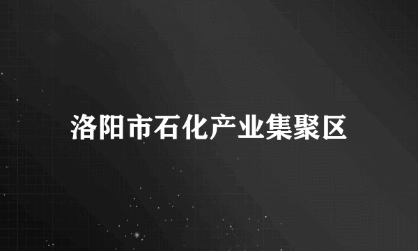 洛阳市石化产业集聚区